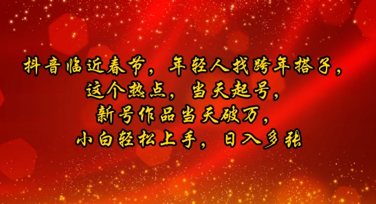 抖音临近春节，年轻人找跨年搭子，这个热点，当天起号，新号作品当天破万，小白轻松上手，日入多张-众创项目基地