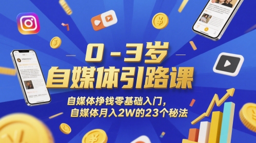 0-3岁自媒体引路课，自媒体挣钱零基础入门，自媒体月入2W的23个秘法-众创项目基地