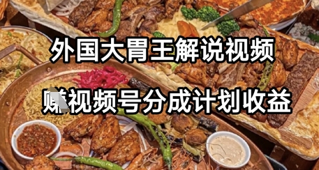 外国大胃王解说视频，挣视频号分成计划收益，操作简单，轻松月入过W-众创项目基地