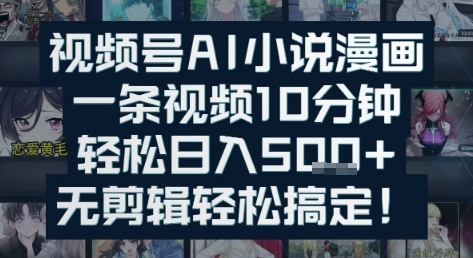 视频号AI小说漫画：一条视频10分钟，轻松日入5张+，无剪辑轻松搞定-众创项目基地