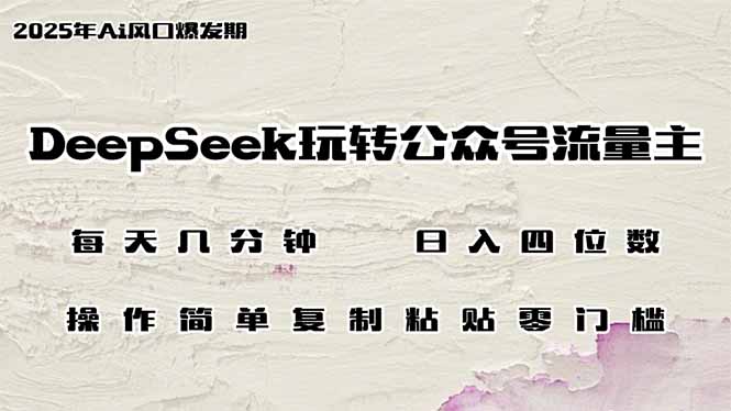 （14508期）DeepSeek玩转公众号流量主，日入四位数，每天几分钟，操作简单零门槛-众创项目基地