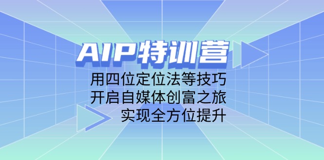 （14530期）AIP特训营，用四位定位法等技巧，开启自媒体创富之旅，实现全方位提升-众创项目基地