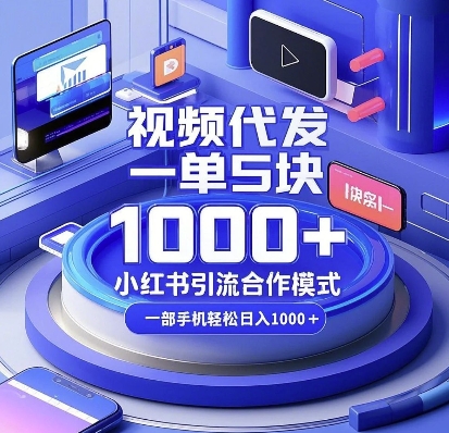 视频代发，一单5块，小红书引流合作模式，一部手机轻松日入多张【揭秘】-众创项目基地