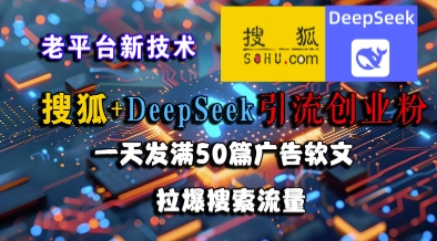 搜狐+DeepSeek引流创业粉，老平台新技术，一天发满50篇广告软文，拉爆搜索流量-众创项目基地