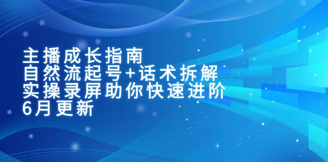 （15049期）主播成长指南：自然流起号+话术拆解，实操录屏助你快速进阶（6月更新）-众创项目基地