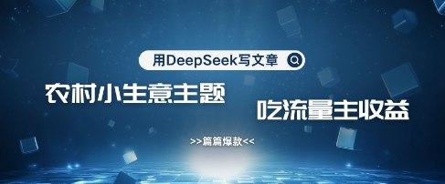 用DeepSeek写农村创业小项目，篇篇爆款，暴力引流，吃流量主收益变现-众创项目基地