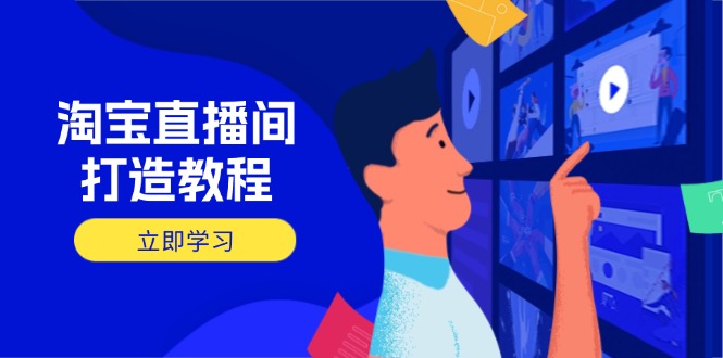 （14109期）淘宝直播间打造教程：掌握开播添加商品与选品核心逻辑，打造高转化直播间-众创项目基地