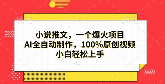 小说推文，一个爆火项目，AI全自动制作，100%原创视频，小白轻松上手-众创项目基地