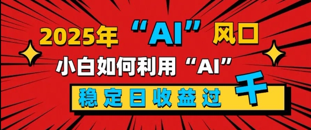 2025“ AI ”风口，新手小白如何利用ai，每日收益稳定过k-众创项目基地