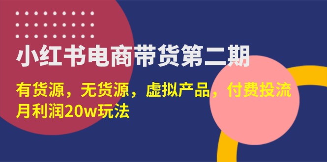 （14186期）小红书电商带货第二期，有货源，无货源，虚拟产品，付费投流，月利润20w-众创项目基地