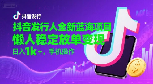 抖音发行人全新蓝海项目，懒人稳定放单变现,，日入1k+，手机操作【揭秘】-众创项目基地