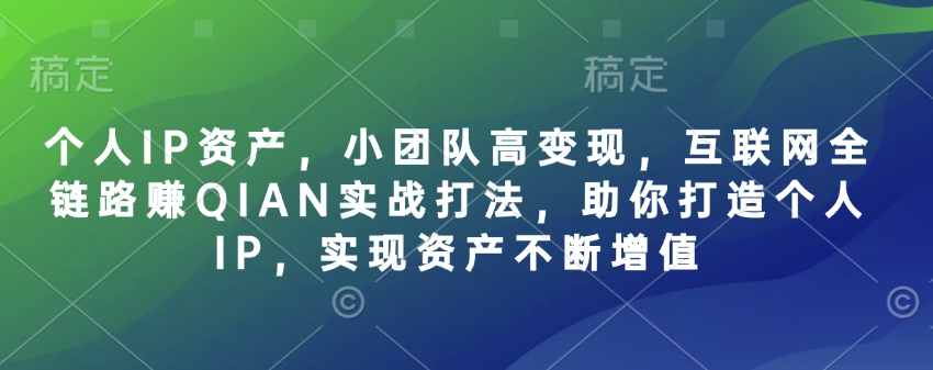 个人IP资产，小团队高变现，互联网全链路赚QIAN实战打法，助你打造个人IP，实现资产不断增值-众创项目基地