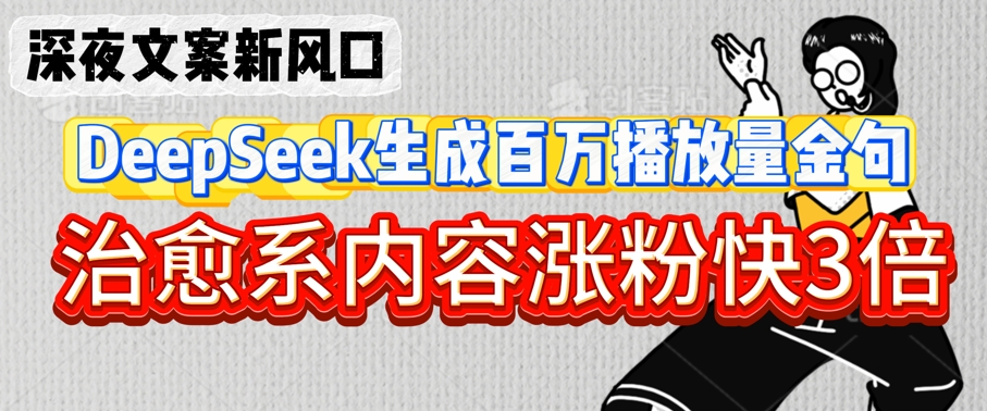 深夜文案新风口：DeepSeek生成百万播放量金句，治愈系内容涨粉快3倍-众创项目基地