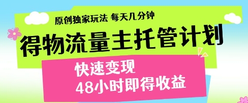 得物流量主托管计划，原创独家玩法，每天几分钟，快速变现，48小时即得收益【揭秘】-众创项目基地