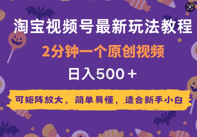 2025年淘宝视频号最新玩法教程，2分钟一个原创视频，可矩阵放大，简单易懂，适合新手小白-众创项目基地