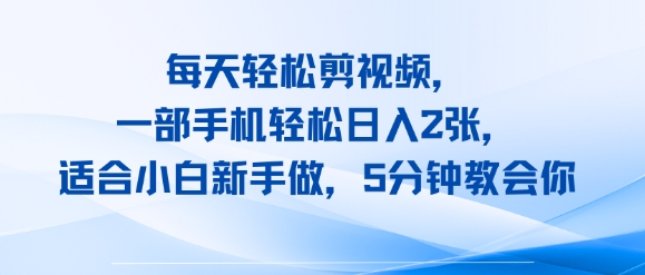 每天轻松剪视频，一部手机轻松日入2张，适合小白新手做，5分钟教会你-众创项目基地