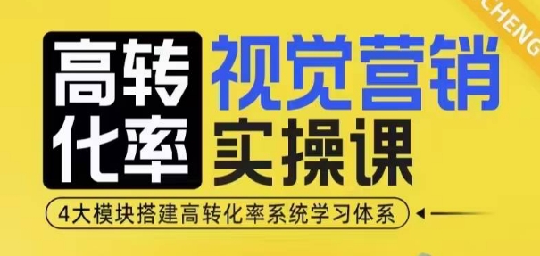 高转化率·视觉营销实操课，4大模块搭建高转化率系统学习体系-众创项目基地