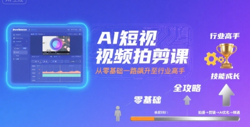 AI短视频拍剪课，全攻略到精通，带你从零基础一路飙升至行业高手-众创项目基地