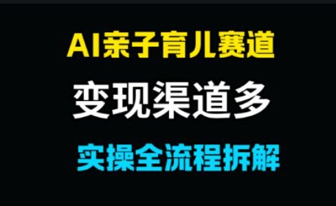 AI亲子育儿赛道，变现渠道多，起号快-众创项目基地