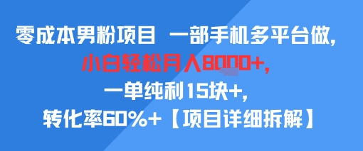 零成本男粉项目 一部手机多平台做，小白轻松月入8k+，一单纯利15块+，转化率60%+【项目拆解】-众创项目基地