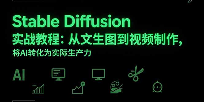 （15494期）Stable Diffusion实战教程：从文生图到视频制作，将AI转化为实际生产力-众创项目基地