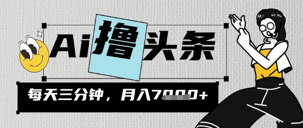 AI撸头条，三天必起号，当天发文，隔日见收益，三分钟一条，无脑复制粘贴月收7k-众创项目基地