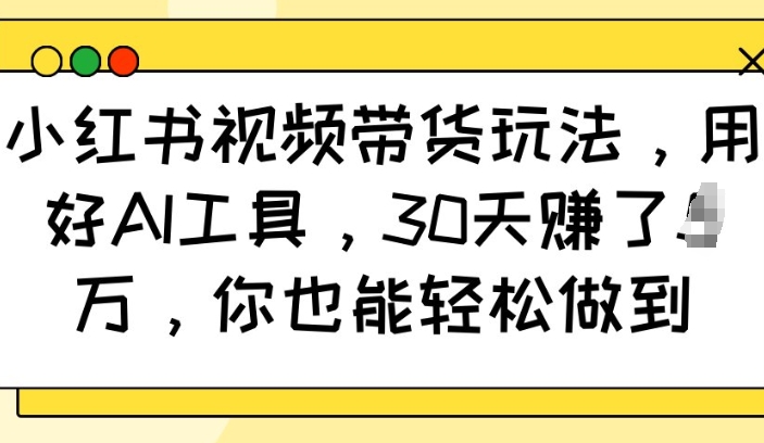 小红书视频带货玩法，用好AI工具，30天收益过W，你也能轻松做到-众创项目基地