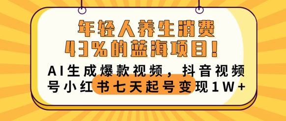 年轻人养生消费43%的蓝海项目，AI生成爆款视频，抖音视频号小红书七天起号变现1w-众创项目基地