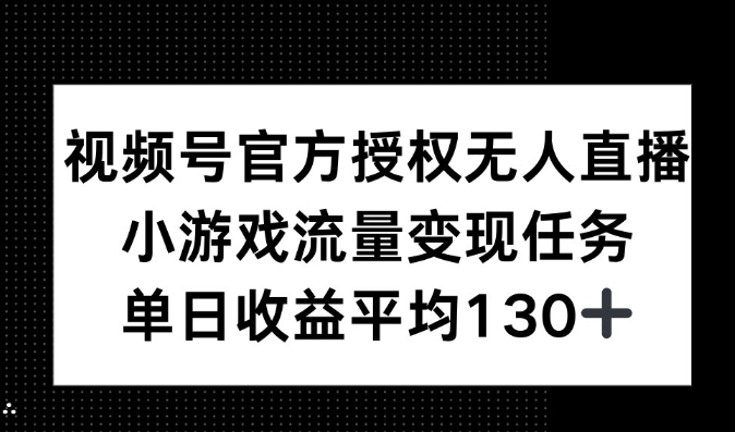 视频号官方授权无人直播，小游戏流量任务，单日收益平均130+-众创项目基地