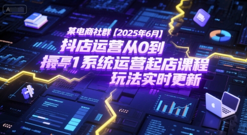 某电商社群【2025年6月】抖店运营从0到1系统运营起店课程，抖店最新玩法实时更新-众创项目基地