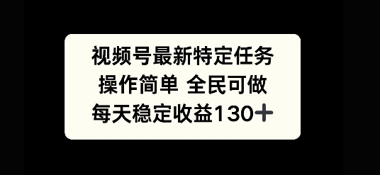 视频号最新特定任务，操作简单 全民可做，单号每天稳定收益130+-众创项目基地