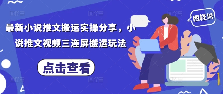 最新小说推文搬运实操分享，小说推文视频三连屏搬运玩法-众创项目基地