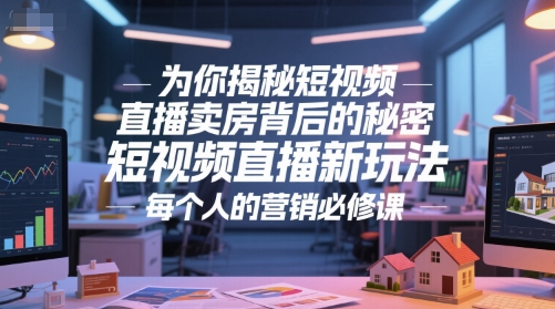为你揭秘短视频直播卖房背后的秘密，短视频直播新玩法，每个人的营销必修课-众创项目基地