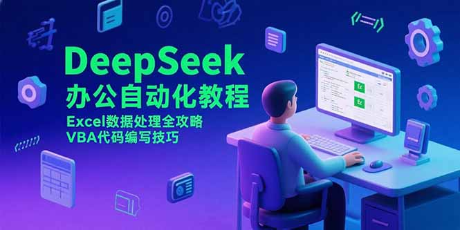 （15342期）DeepSeek办公自动化教程，Excel数据处理全攻略，VBA代码编写技巧-众创项目基地