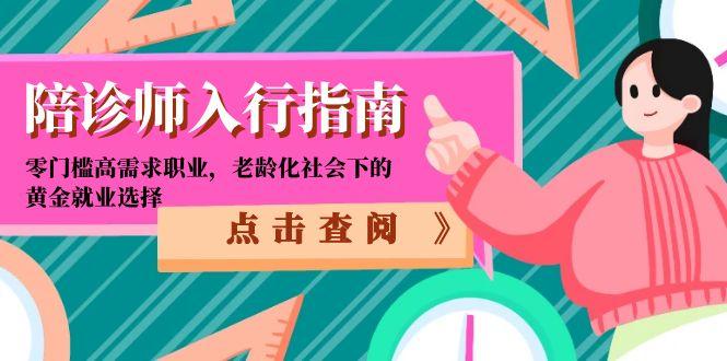 （15042期）陪诊师入行指南：零门槛高需求职业，老龄化社会下的黄金就业选择-众创项目基地