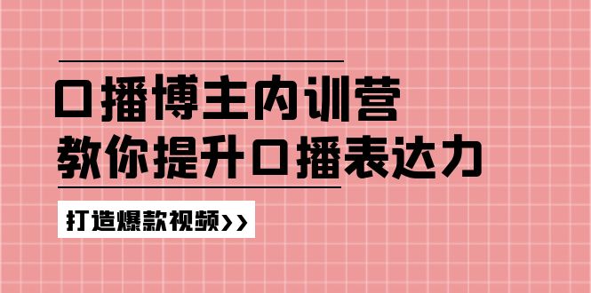 高级口播博主内训营：百万粉丝博主教你提升口播表达力，打造爆款视频-众创项目基地