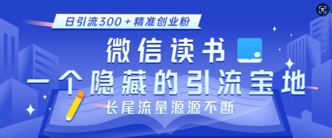 微信读书，一个隐藏的引流宝地，不为人知的小众打法，日引流300+精准创业粉，长尾流量源源不断-众创项目基地