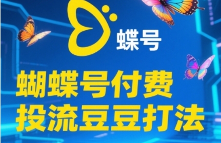 2025蝴蝶号付费投流豆豆打法，助新手快速掌握付费流量撬动自然流的核心玩法-众创项目基地