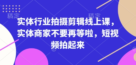 实体行业拍摄剪辑线上课，实体商家不要再等啦，短视频拍起来-众创项目基地