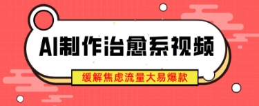 AI制作治愈系视频，缓解焦虑流量大易爆款，新手也能快速上手-众创项目基地