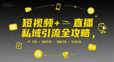 短视频+直播私域引流全攻略，IP打造 +视频引流 +直播引流 +私域沉淀-众创项目基地