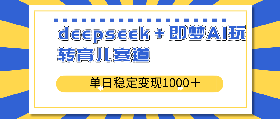 （14553期）deepseek＋即梦AI玩转育儿赛道，单日稳定变现1000＋育儿赛道-众创项目基地