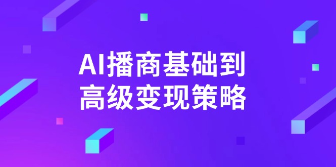 （14512期）AI-播商基础到高级变现策略。通过详细拆解和讲解，实现商业变现。-众创项目基地