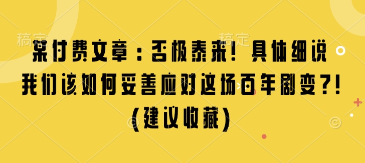 某付费文章：否极泰来! 具体细说 我们该如何妥善应对这场百年剧变!(建议收藏)-众创项目基地