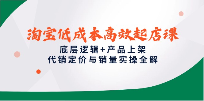 （14842期）淘宝低成本高效起店课，底层逻辑+产品上架，代销定价与销量实操全解-众创项目基地
