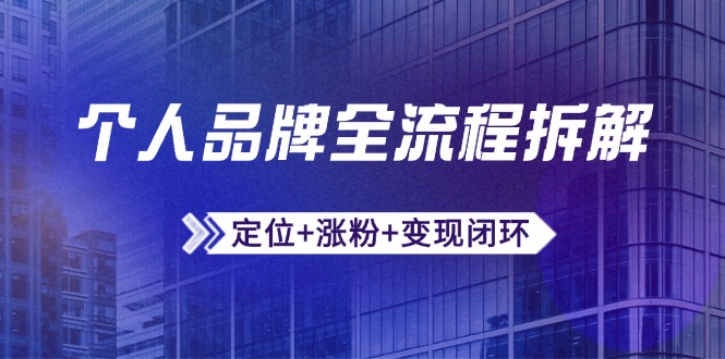 （14799期）个人品牌全流程拆解：定位+涨粉+变现闭环，微信生态运营与资源整合-众创项目基地