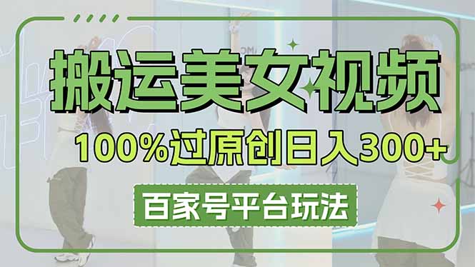 （14207期）搬运美女视频100%过原创大揭秘，百家号平台玩法，轻松日入3000+（可矩阵）-众创项目基地