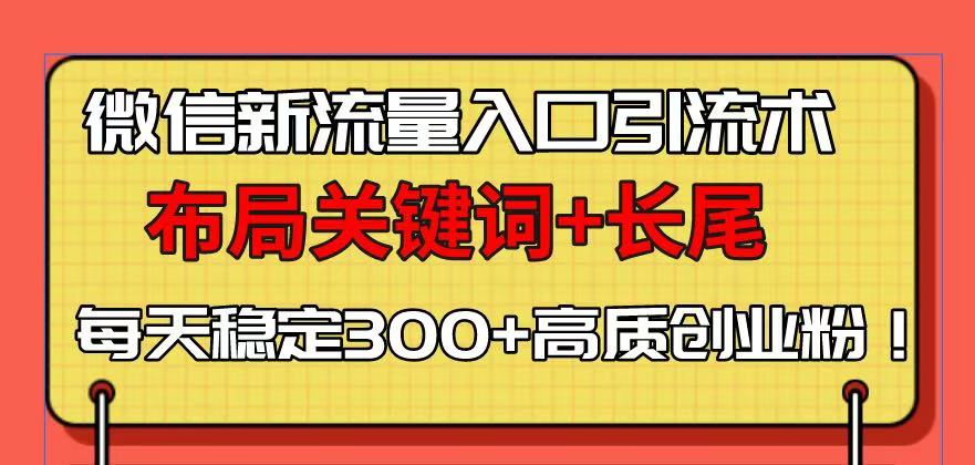 （13897期）微信新流量入口引流术，布局关键词+长尾，每天稳定300+高质创业粉！-众创项目基地