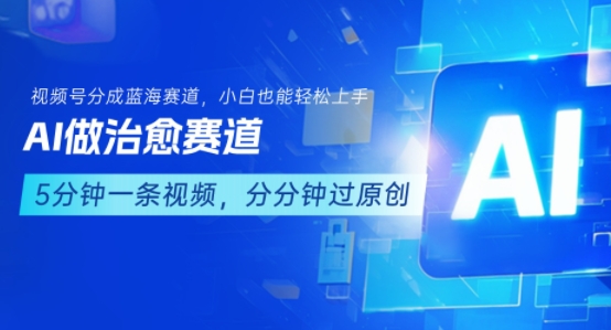 用AI做治愈赛道，结合视频号分成计划，小白也能轻松上手-众创项目基地