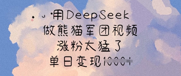 用DeepSeek做熊猫军团视频，涨粉太猛了，单日变现多张-众创项目基地